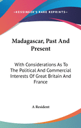 Madagascar, Past And Present: With Considerations As To The Political And Commercial Interests Of Great Britain And France