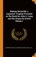 Madam Butterfly; A Japanese Tragedy Founded on the Book by John L. Long and the Drama by David Belasco