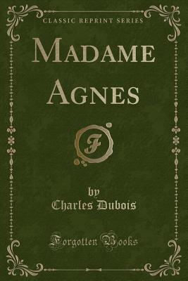 Madame Agnes (Classic Reprint) - DuBois, Charles