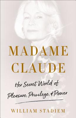 Madame Claude: Her Secret World of Pleasure, Privilege, and Power - Stadiem, William