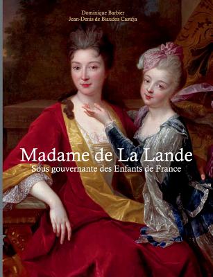 Madame de la Lande sous-gouvernante des enfants de France: Un demi si?cle ? la cour - Barbier, Dominique, and de Biaudos Cast?ja, Jean-Denis