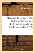 Madame de Longueville: Etudes Sur Les Femmes Illustres Et La Societe Du Xviie Siecle