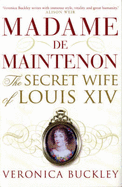 Madame De Maintenon: The Secret Wife of Louis XIV - Buckley, Veronica