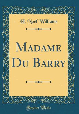 Madame Du Barry (Classic Reprint) - Williams, H Noel