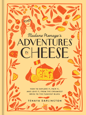 Madame Fromage's Adventures in Cheese: How to Explore It, Pair It, and Love It, from the Creamiest Bries to the Funkiest Blues - Darlington, Tenaya