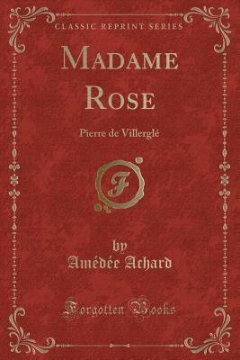 Madame Rose: Pierre de Villergl? (Classic Reprint) - Achard, Amedee