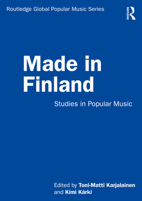 Made in Finland: Studies in Popular Music - Karjalainen, Toni-Matti (Editor), and Krki, Kimi (Editor)