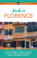 Made in Florence: A Travel Guide to Frames, Jewelry, Leather Goods, Maiolica, Paper, Silk, Fabrics, Woodcrafts & More