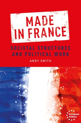 Made in France: Societal Structures and Political Work - Smith, Andy