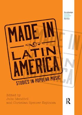 Made in Latin America: Studies in Popular Music - Mendvil, Julio (Editor), and Espinosa, Christian Spencer (Editor)