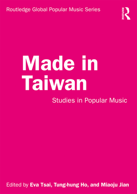 Made in Taiwan: Studies in Popular Music - Tsai, Eva (Editor), and Ho, Tung-Hung (Editor), and Jian, Miaoju (Editor)