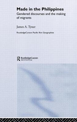 Made in the Philippines: Gendered Discourses and the Making of Migrants - Tyner, James A