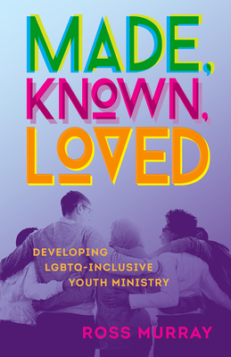 Made, Known, Loved: Developing LGBTQ-Inclusive Youth Ministry - Murray, Ross