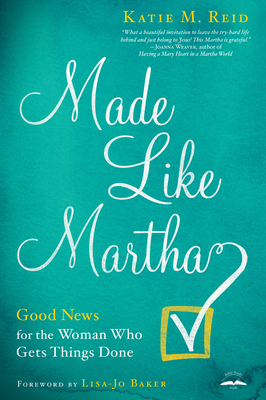 Made Like Martha: Good News for the Woman Who Gets Things Done - Reid, Katie M, and Baker, Lisa-Jo (Foreword by)