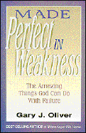 Made Perfect in Weakness - Oliver, Gary J, Ph.D.