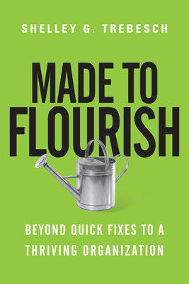 Made to Flourish: Beyond Quick Fixes to a Thriving Organization - Trebesch, Shelley G, Dr.