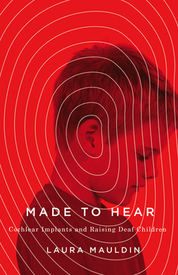 Made to Hear: Cochlear Implants and Raising Deaf Children - Mauldin, Laura