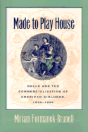 Made to Play House: Dolls and the Commercialization of American Girlhood, 1830-1930