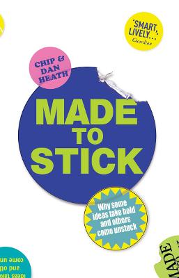Made to Stick: Why some ideas take hold and others come unstuck - Heath, Chip, and Heath, Dan