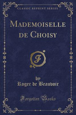 Mademoiselle de Choisy (Classic Reprint) - Beauvoir, Roger De