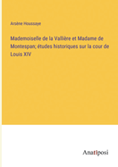 Mademoiselle de la Valli?re Et Madame de Montespan; ?tudes Historiques Sur La Cour de Louis XIV