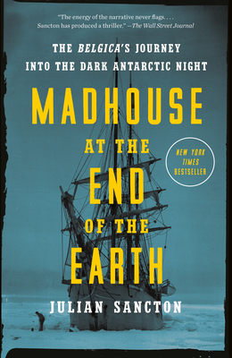 Madhouse at the End of the Earth: The Belgica's Journey Into the Dark Antarctic Night - Sancton, Julian