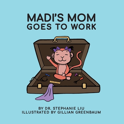 Madi's Mom Goes to Work - Liu, Stephanie