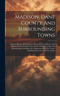 Madison, Dane County And Surrounding Towns: Being A History And Guide To Places Of Scenic Beauty And Historical Note Found In The Towns Of Dane County And Surroundings, Including The Organization Of The Towns, And Early Intercourse Of The Settlers