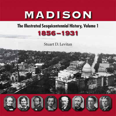 Madison: The Illustrated Sesquicentennial History, Volume 1: 1856-1931 - Levitan, Stuart D
