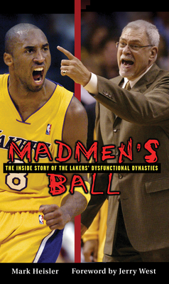 Madmen's Ball: The Inside Story of the Lakers' Dysfunctional Dynasties - Heisler, Mark, and West, Jerry (Foreword by)