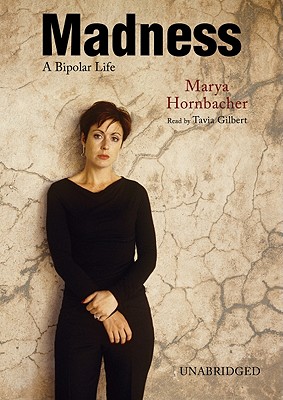 Madness: A Bipolar Life - Hornbacher, Marya, and Gilbert, Tavia (Read by)