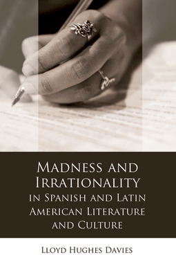 Madness and Irrationality in Spanish and Latin American Literature and Culture - Davies, Lloyd