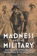 Madness and the Military: Australia'S Experience of Shell Shock in the Great War