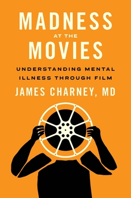 Madness at the Movies: Understanding Mental Illness Through Film - Charney, James