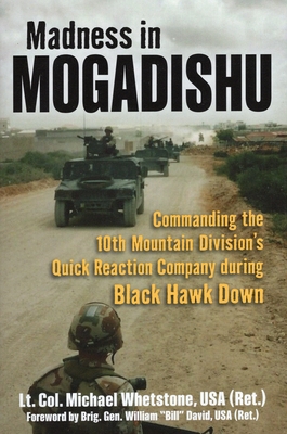 Madness in Mogadishu: Commanding the 10th Mountain Division's Quick Reaction Company During Black Hawk Down - Whetstone, Michael, and David, William C