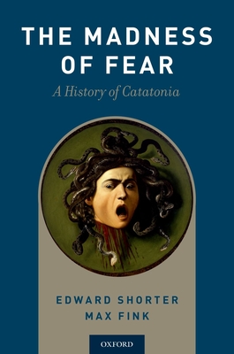Madness of Fear: A History of Catatonia - Shorter, Edward, and Fink, Max