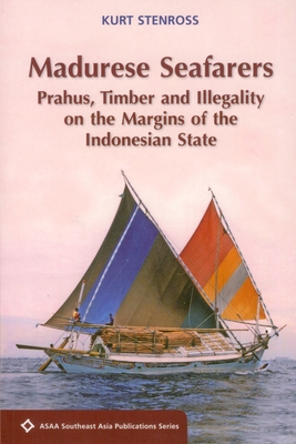 Madurese Seafarers: Prahus, Timber and Illegality on the Margins of the Indonesian State - Stenross, Kurt