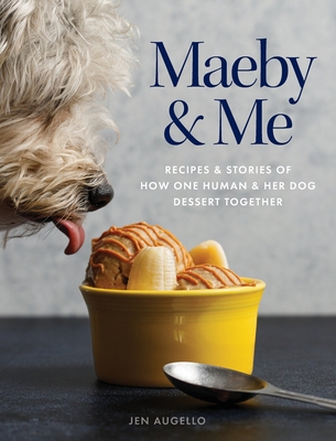 Maeby and Me: Recipes and Stories of How One Human and Her Dog Dessert Together - Augello, Jen, and Holmes, Nick (Photographer)