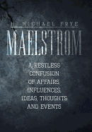 Maelstrom: A Restless Confusion of Affairs, Influences, Ideas, Thoughts and Events