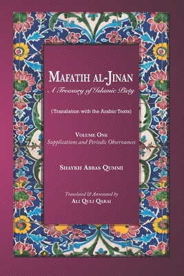 Mafatih al-Jinan: A Treasury of Islamic Piety (Translation with the Arabic Texts): Volume One: Supplications and Periodic Observances (6x9 Paperback) - Qarai, Ali Quli (Translated by), and Qummi, Shaykh Abbas