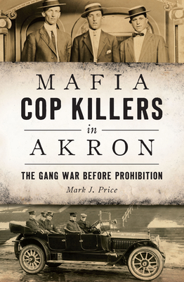 Mafia Cop Killers in Akron: The Gang War Before Prohibition - Price, Mark J