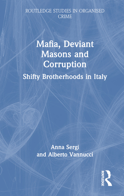 Mafia, Deviant Masons and Corruption: Shifty Brotherhoods in Italy - Sergi, Anna, and Vannucci, Alberto