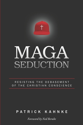 MAGA Seduction: Resisting the Debasement of the Christian Conscience - Kahnke, Patrick