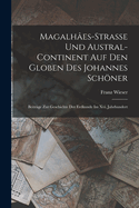 Magalh?es-Strasse Und Austral-Continent Auf Den Globen Des Johannes Schner: Beitr?ge Zur Geschichte Der Erdkunde Im Xvi. Jahrhundert