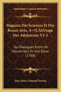 Magazin Des Sciences Et Des Beaux-Arts, A L'Usage Des Adolescens V1-2: Ou Dialogues Entre Un Gouverneur Et Son Eleve (1768)