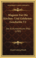 Magazin Fur Die Kirchen- Und Gelehrten-Geschichte V1: Des Kurfurstenthums Pfalz (1789)