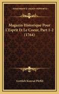 Magazin Historique Pour L'Esprit Et Le Coeur, Part 1-2 (1764)