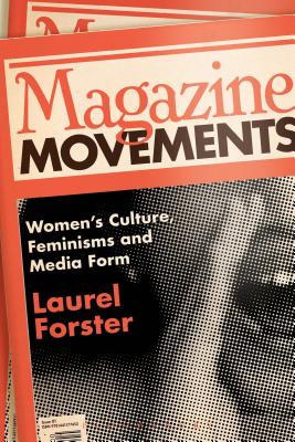 Magazine Movements: Women's Culture, Feminisms and Media Form - Forster, Laurel