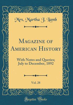 Magazine of American History, Vol. 28: With Notes and Queries; July to December, 1892 (Classic Reprint) - Lamb, Mrs Martha J