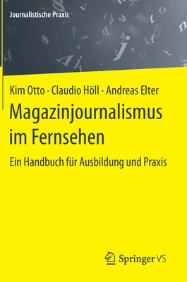 Magazinjournalismus Im Fernsehen: Ein Handbuch F?r Ausbildung Und Praxis - Otto, Kim, and Hll, Claudio, and Elter, Andreas